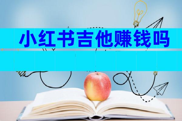 小红书吉他赚钱吗