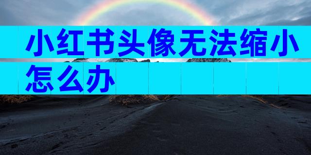 小红书头像无法缩小怎么办