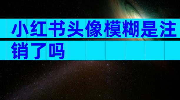 小红书头像模糊是注销了吗