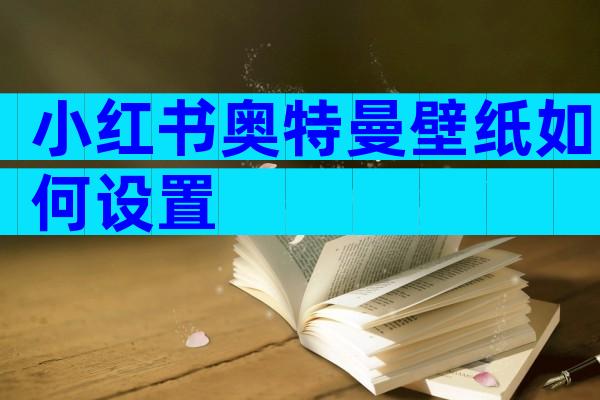 小红书奥特曼壁纸如何设置