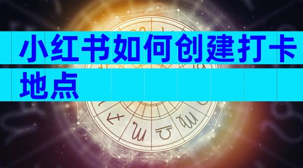 小红书如何创建打卡地点