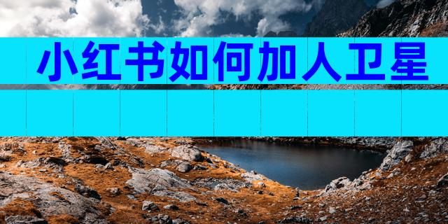 小红书如何加人卫星