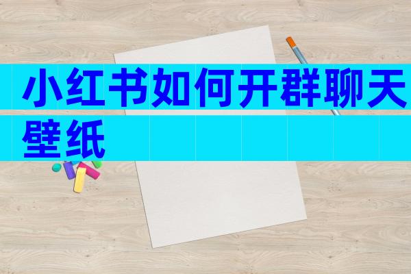 小红书如何开群聊天壁纸