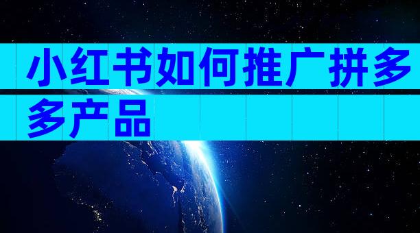 小红书如何推广拼多多产品