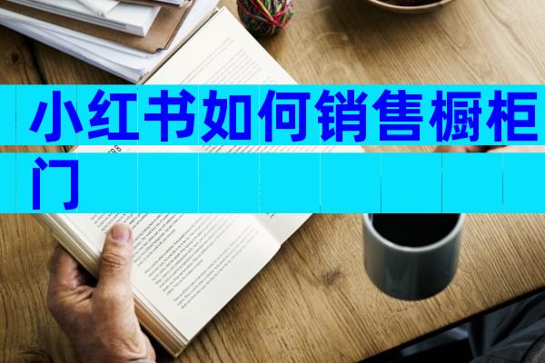小红书如何销售橱柜门