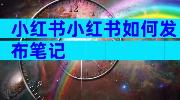小红书小红书如何发布笔记