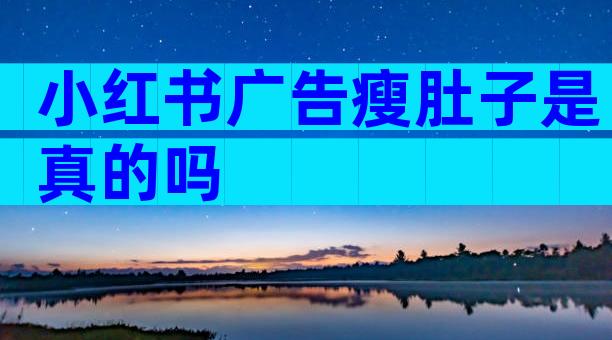 小红书广告瘦肚子是真的吗