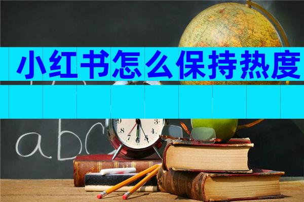 小红书怎么保持热度