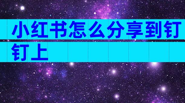 小红书怎么分享到钉钉上