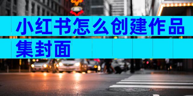 小红书怎么创建作品集封面