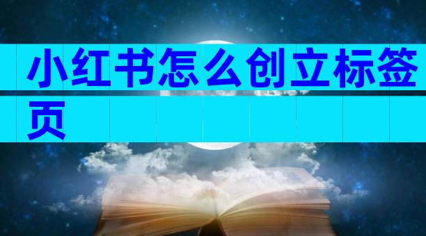 小红书怎么创立标签页