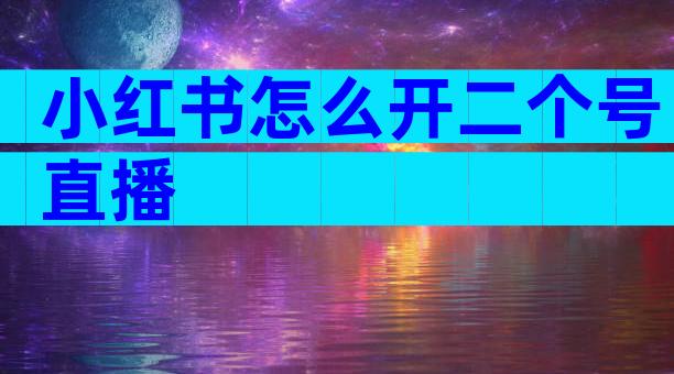 小红书怎么开二个号直播