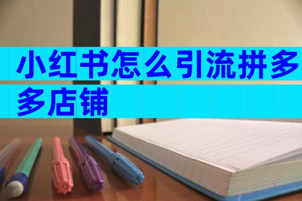 小红书怎么引流拼多多店铺