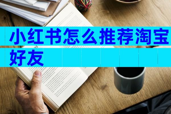小红书怎么推荐淘宝好友
