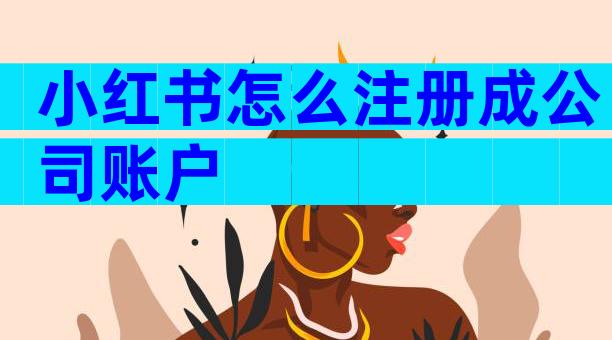 小红书怎么注册成公司账户
