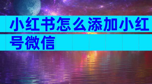 小红书怎么添加小红号微信