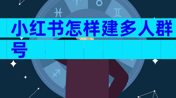 小红书怎样建多人群号