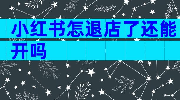 小红书怎退店了还能开吗