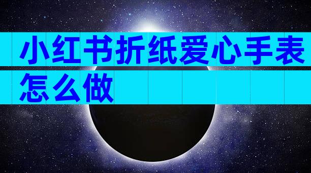 小红书折纸爱心手表怎么做