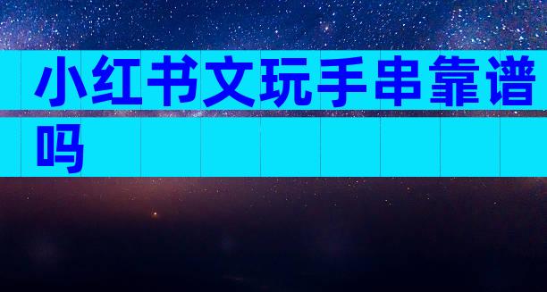 小红书文玩手串靠谱吗