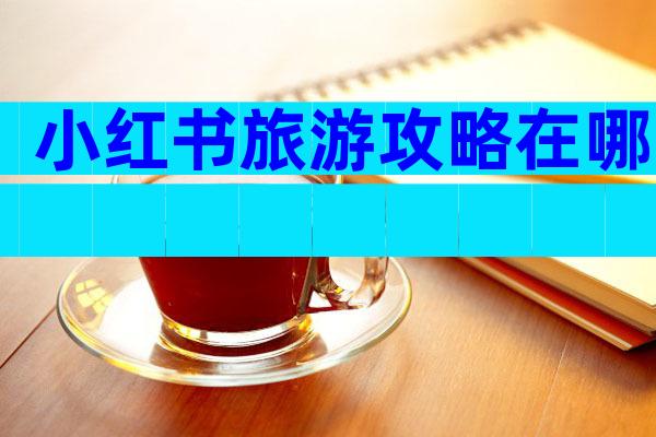 小红书旅游攻略在哪