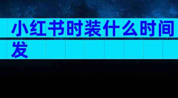 小红书时装什么时间发