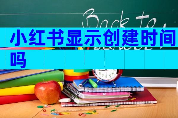 小红书显示创建时间吗