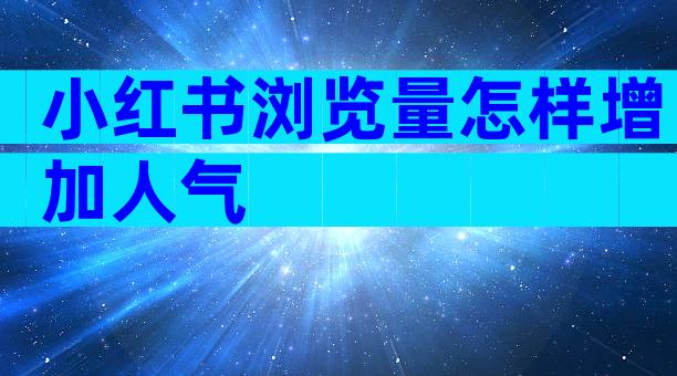 小红书浏览量怎样增加人气