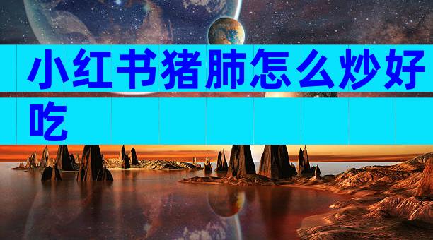 小红书猪肺怎么炒好吃