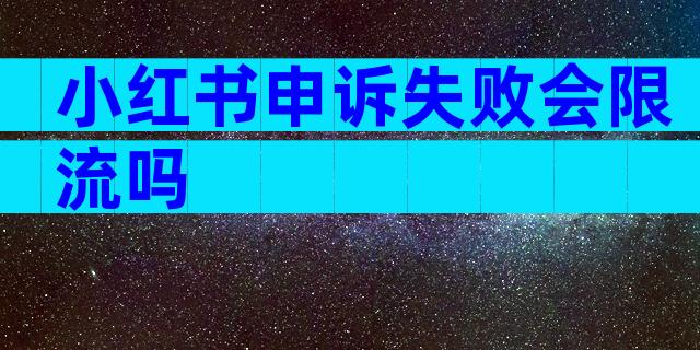 小红书申诉失败会限流吗