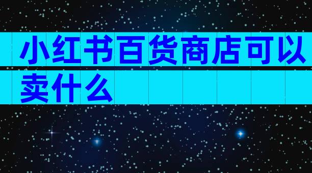 小红书百货商店可以卖什么