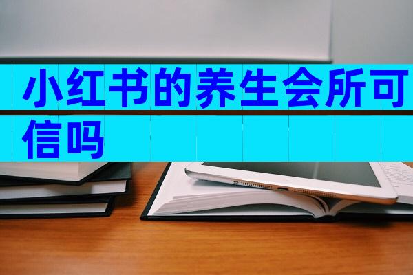小红书的养生会所可信吗