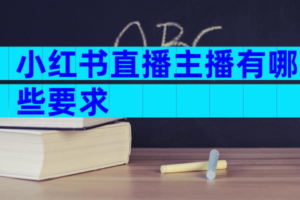 小红书直播主播有哪些要求