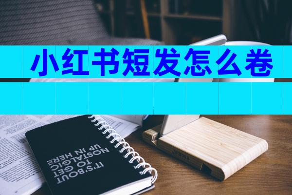 小红书短发怎么卷