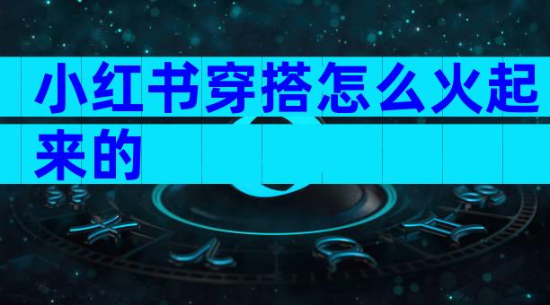 小红书穿搭怎么火起来的