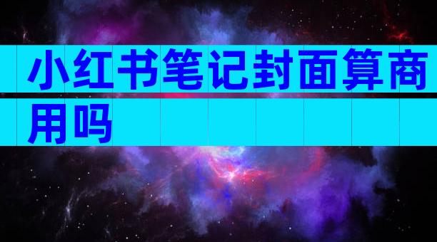 小红书笔记封面算商用吗