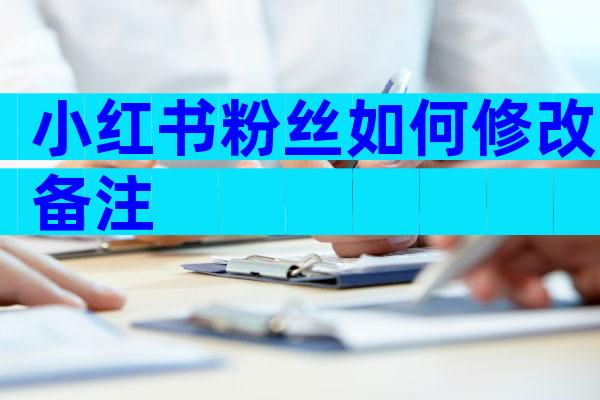 小红书粉丝如何修改备注