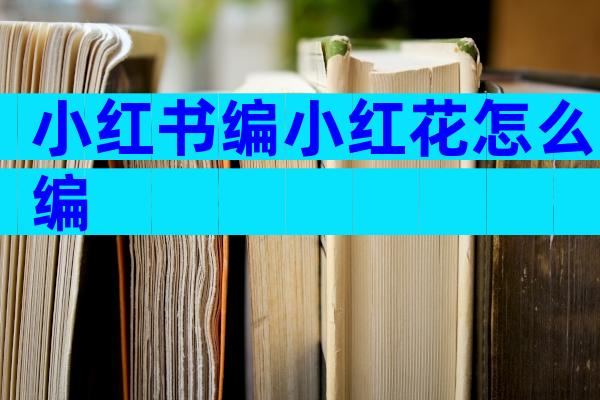 小红书编小红花怎么编