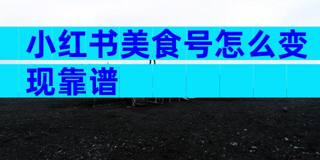 小红书美食号怎么变现靠谱