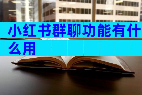 小红书群聊功能有什么用