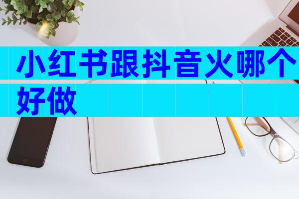 小红书跟抖音火哪个好做