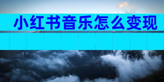 小红书音乐怎么变现