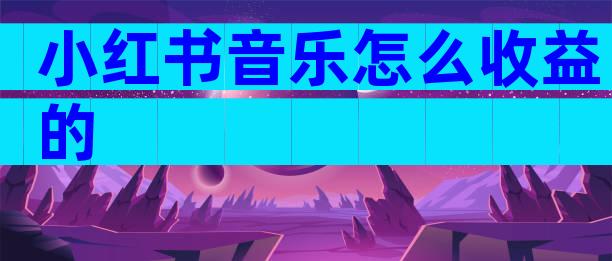 小红书音乐怎么收益的