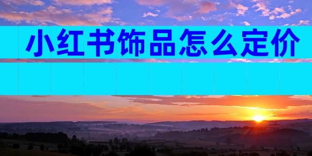 小红书饰品怎么定价