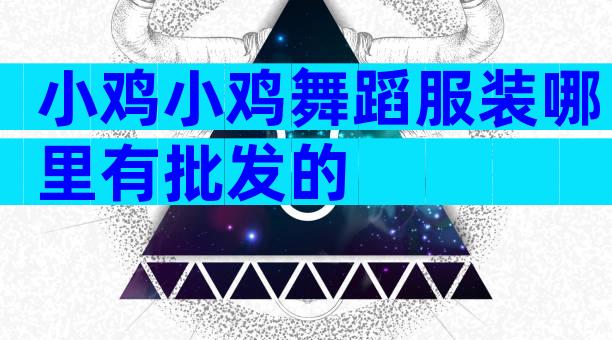 小鸡小鸡舞蹈服装哪里有批发的