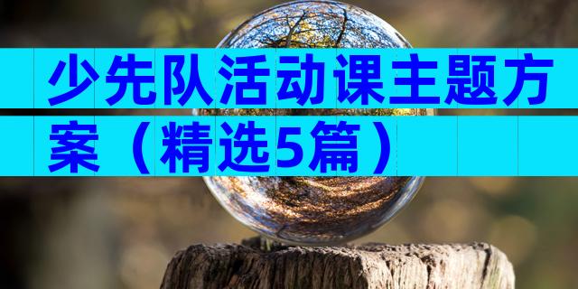 少先队活动课主题方案（精选5篇）