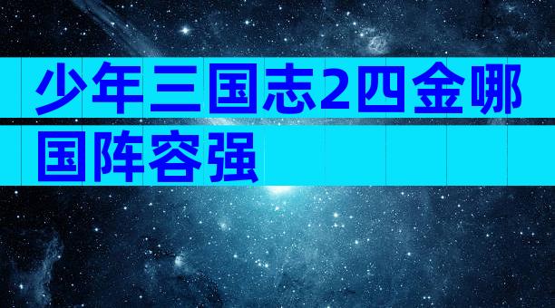 少年三国志2四金哪国阵容强