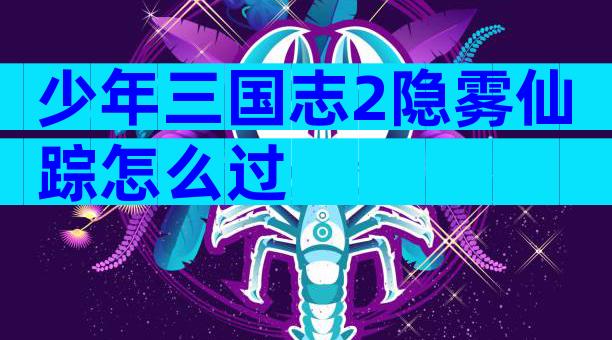 少年三国志2隐雾仙踪怎么过