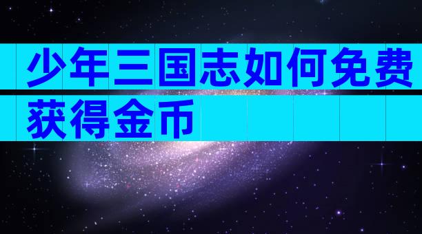 少年三国志如何免费获得金币