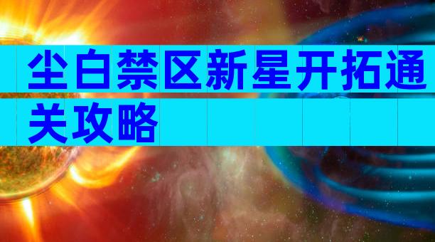 尘白禁区新星开拓通关攻略